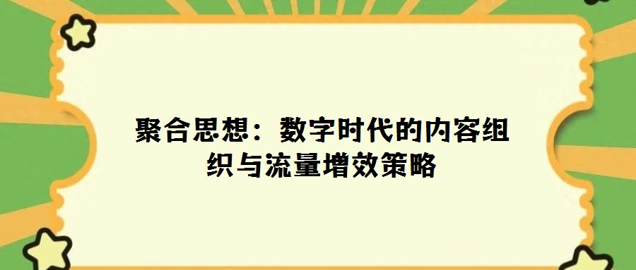 聚合思想:數(shù)字時(shí)代的內(nèi)容組織與流量增效策略