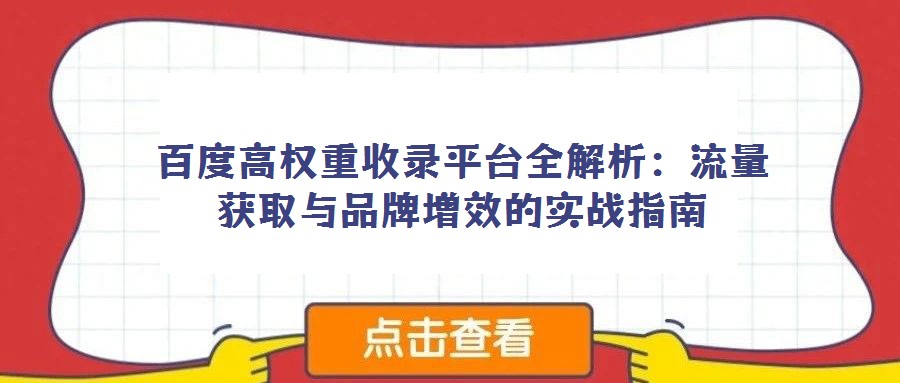 百度高權重收錄平臺全解析:流量獲取與品牌增效的實戰指南
