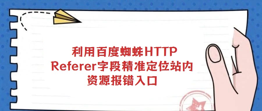 利用百度蜘蛛HTTP Referer字段精準定位站內資源報錯入口