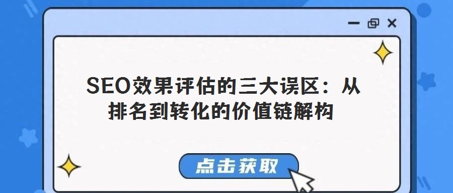 SEO效果評估的三大誤區(qū):從排名到轉(zhuǎn)化的價值鏈解構(gòu)