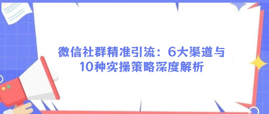 微信社群精準引流:6大渠道與10種實操策略深度解析