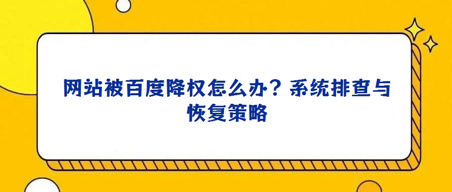 網(wǎng)站被百度降權(quán)怎么辦？系統(tǒng)排查與恢復(fù)策略