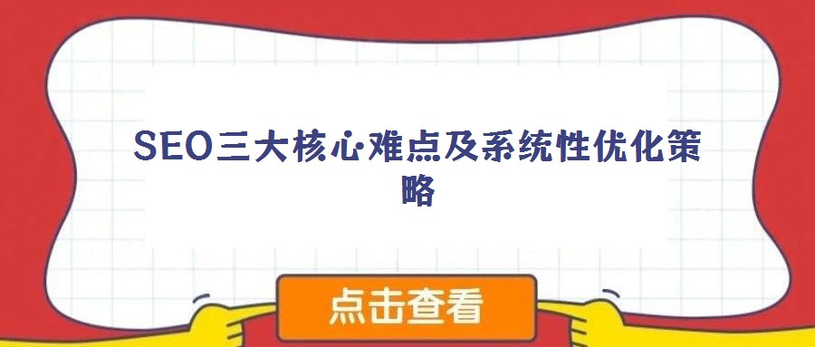 SEO三大核心難點及系統性優化策略
