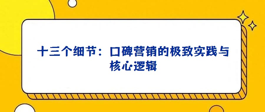 十三個(gè)細(xì)節(jié)：口碑營(yíng)銷(xiāo)的極致實(shí)踐與核心邏輯