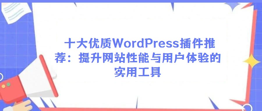  十大優質WordPress插件推薦：提升網站性能與用戶體驗的實用工具