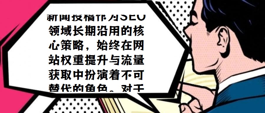 新聞投稿作為SEO領域長期沿用的核心策略，始終在網站權重提升與流量獲取中扮演著不可替代的角色。對于SEO運營者而言，通過投稿優(yōu)化目標URL的收錄狀態(tài)、關鍵詞排名