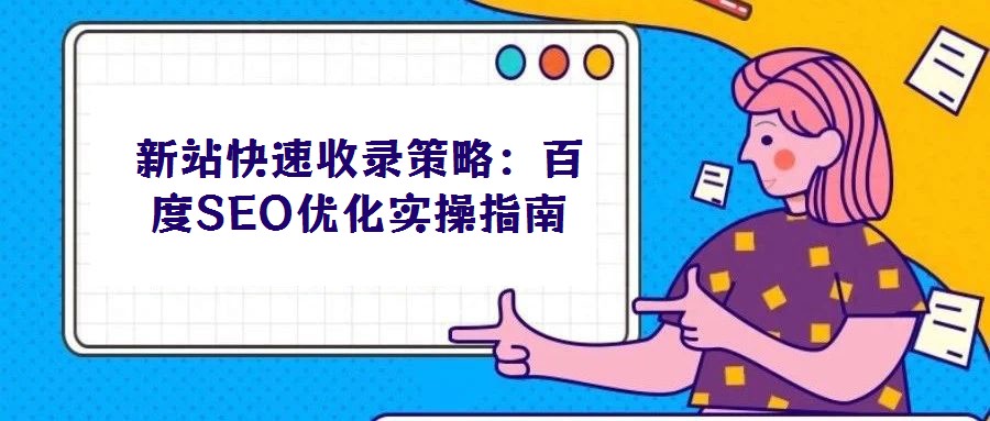 新站快速收錄策略：百度SEO優化實操指南