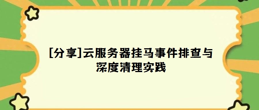 [分享]云服務器掛馬事件排查與深度清理實踐