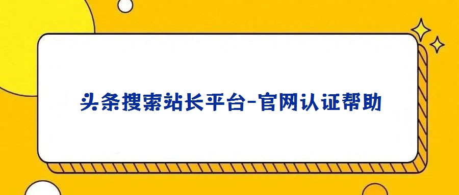 頭條搜索站長平臺-官網認證幫助