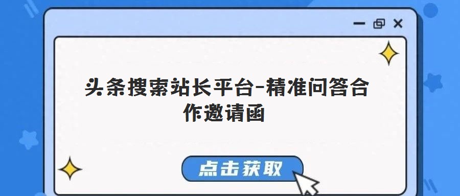 頭條搜索站長(zhǎng)平臺(tái)-精準(zhǔn)問答合作邀請(qǐng)函