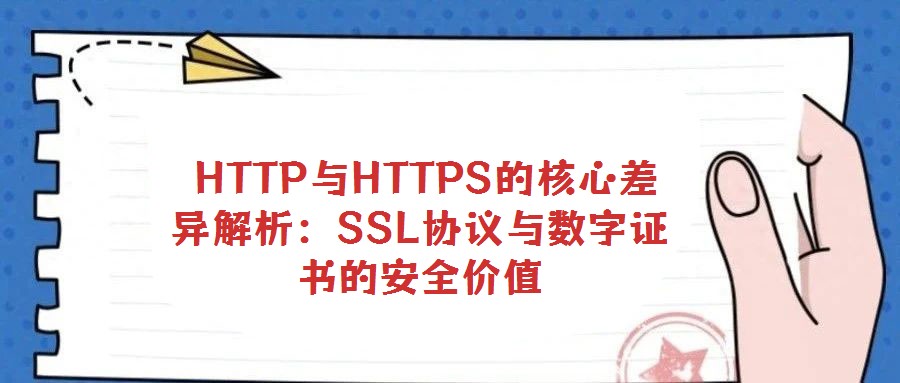 HTTP與HTTPS的核心差異解析:SSL協議與數字證書的安全價值