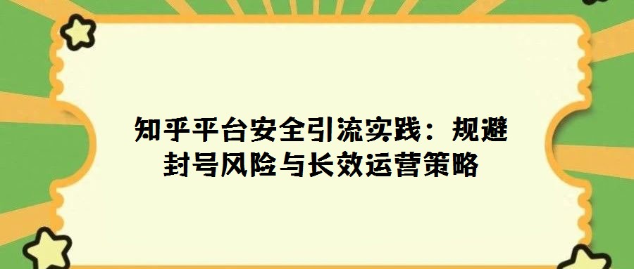 知乎平臺(tái)安全引流實(shí)踐:規(guī)避封號(hào)風(fēng)險(xiǎn)與長效運(yùn)營策略