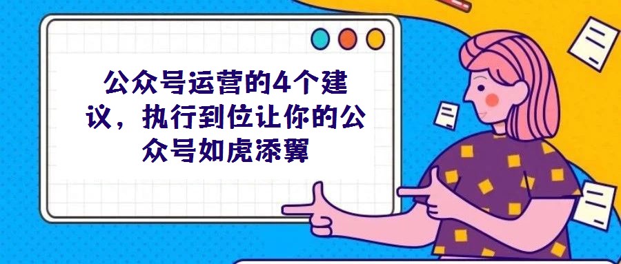 公眾號運營的4個建議,執(zhí)行到位讓你的公眾號如虎添翼