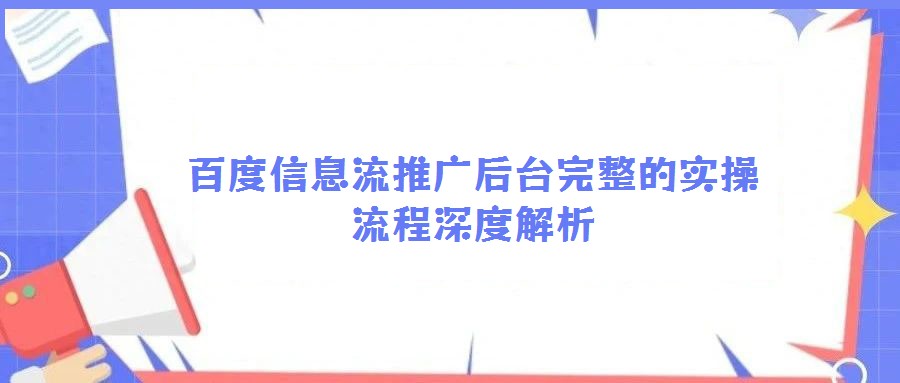 百度信息流推廣后臺完整的實操流程深度解析
