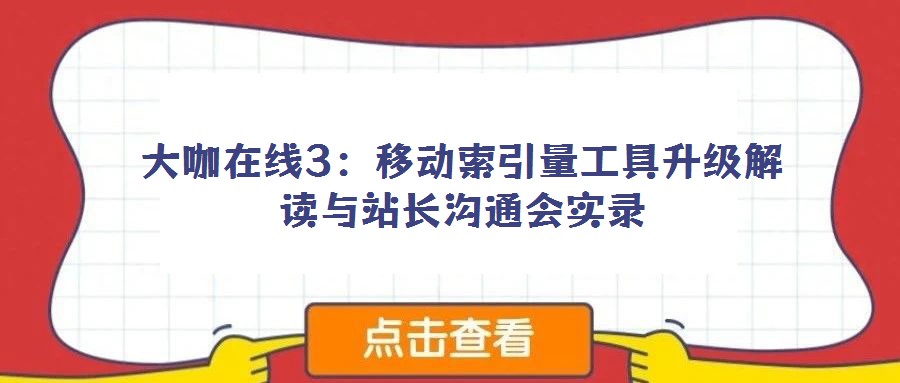大咖在線3：移動索引量工具升級解讀與站長溝通會實錄