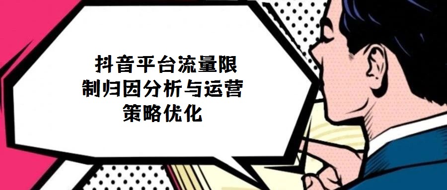抖音平臺流量限制歸因分析與運營策略優化