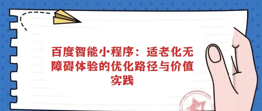 百度智能小程序:適老化無障礙體驗的優化路徑與價值實踐