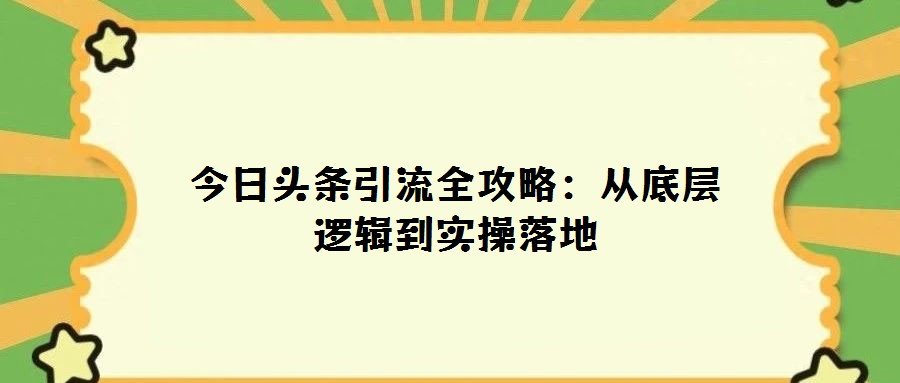 今日頭條引流全攻略:從底層邏輯到實(shí)操落地