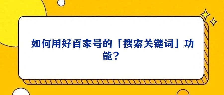 如何用好百家號的「搜索關(guān)鍵詞」功能?