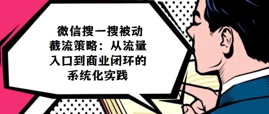 微信搜一搜被動截流策略:從流量入口到商業閉環的系統化實踐