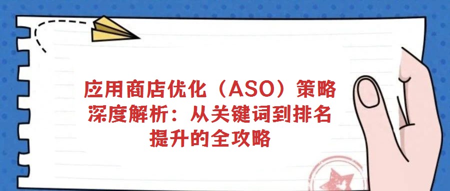 應用商店優(yōu)化(ASO)策略深度解析:從關鍵詞到排名提升的全攻略