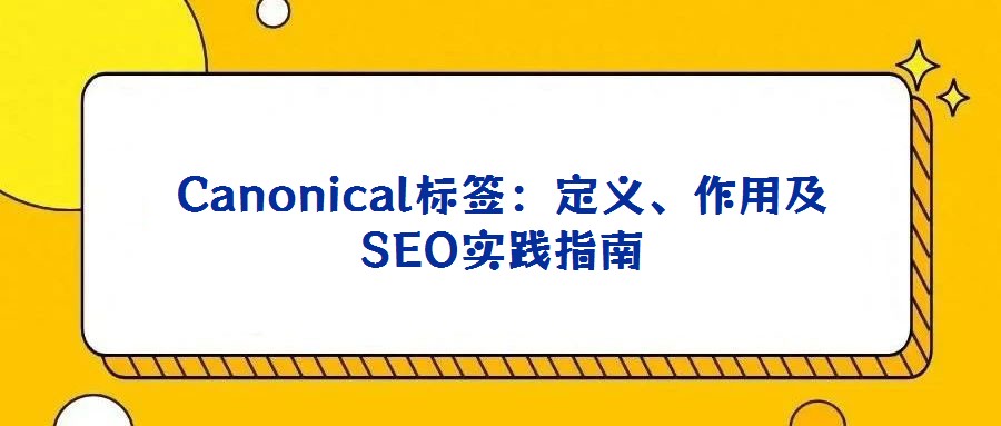 Canonical標簽:定義、作用及SEO實踐指南