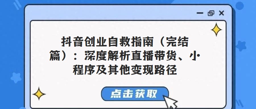抖音創(chuàng)業(yè)自救指南(完結(jié)篇):深度解析直播帶貨、小程序及其他變現(xiàn)路徑