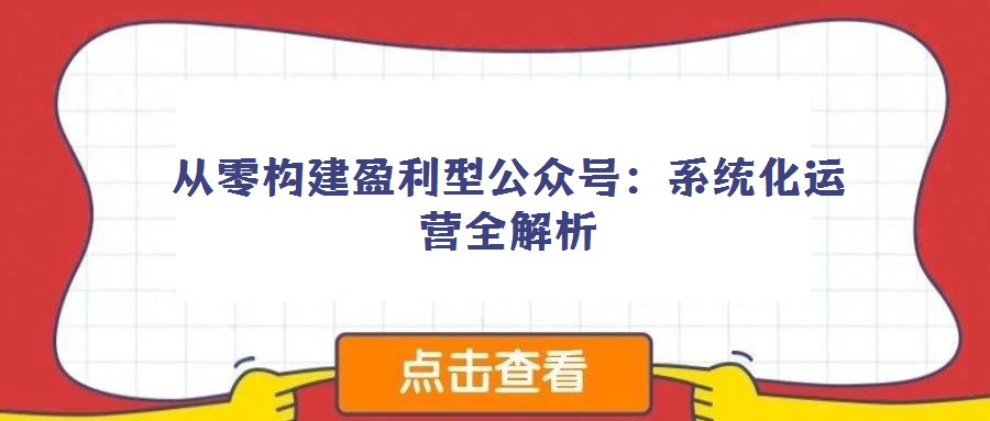 從零構建盈利型公眾號:系統化運營全解析
