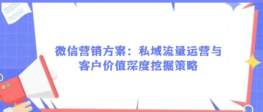 微信營銷方案：私域流量運營與客戶價值深度挖掘策略