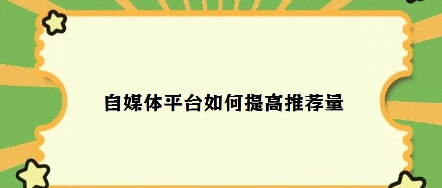 自媒體平臺如何提高推薦量