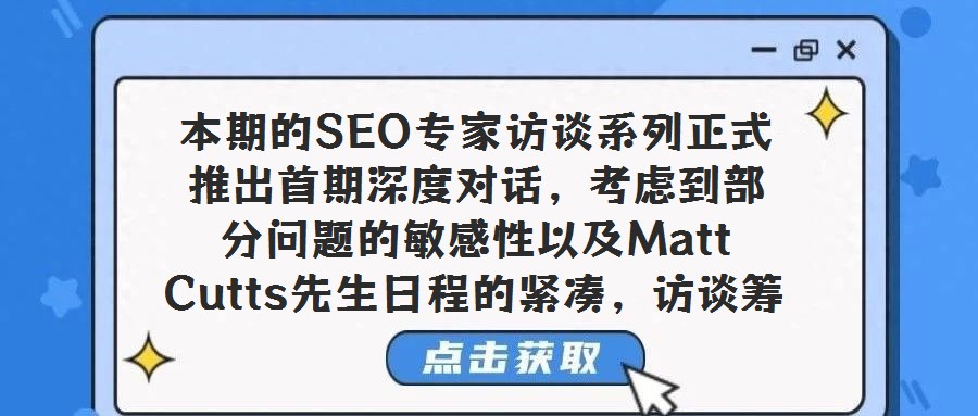本期的SEO專家訪談系列正式推出首期深度對話，考慮到部分問題的敏感性以及Matt Cutts先生日程的緊湊，訪談籌備過程歷時較長，但我們相信，這份精心呈現的內容