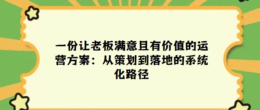 一份讓老板滿意且有價值的運營方案:從策劃到落地的系統化路徑