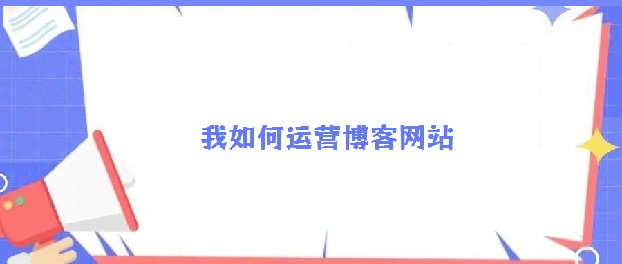 我如何運(yùn)營(yíng)博客網(wǎng)站
