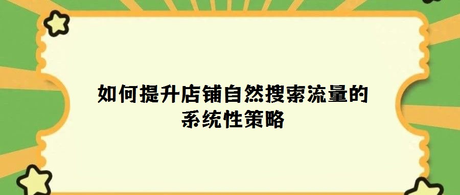 如何提升店鋪自然搜索流量的系統性策略
