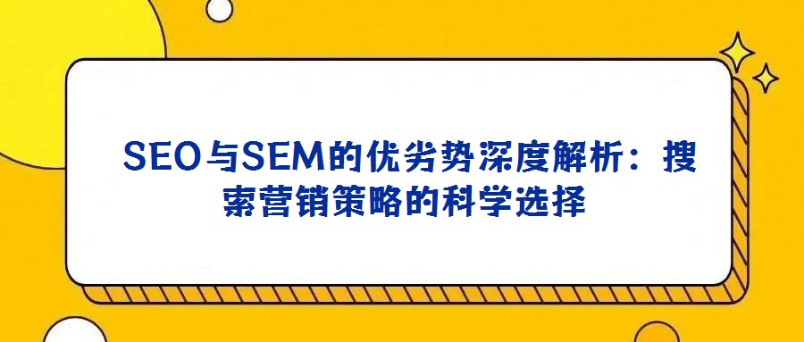 SEO與SEM的優(yōu)劣勢(shì)深度解析:搜索營(yíng)銷(xiāo)策略的科學(xué)選擇
