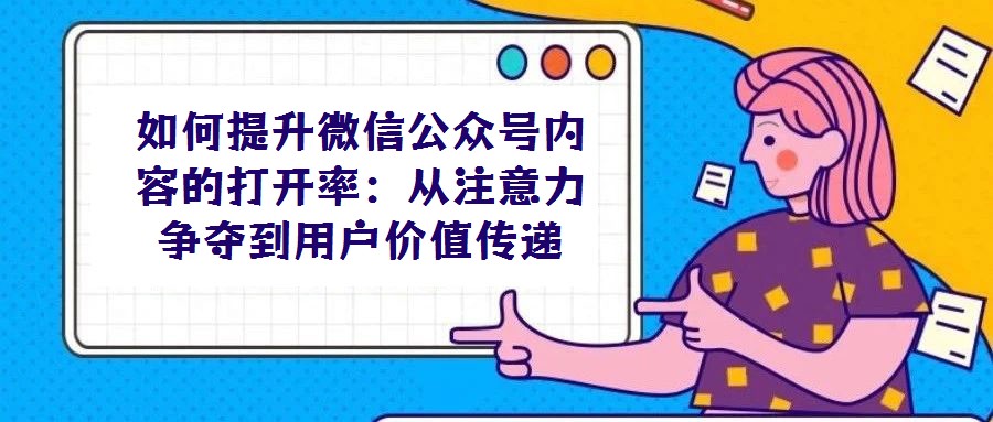 如何提升微信公眾號內容的打開率：從注意力爭奪到用戶價值傳遞