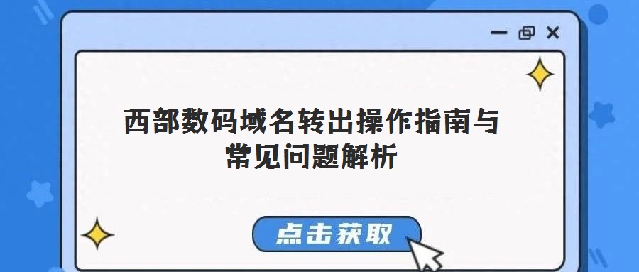 西部數碼域名轉出操作指南與常見問題解析