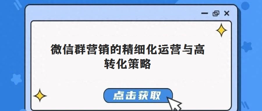 微信群營銷的精細化運營與高轉(zhuǎn)化策略