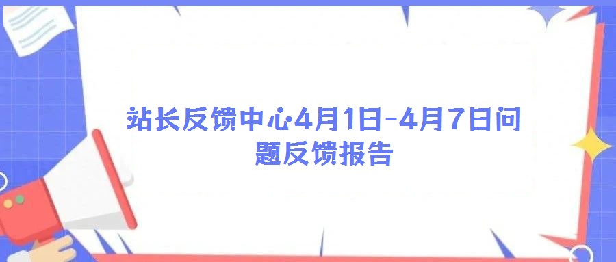 站長(zhǎng)反饋中心4月1日-4月7日問題反饋報(bào)告