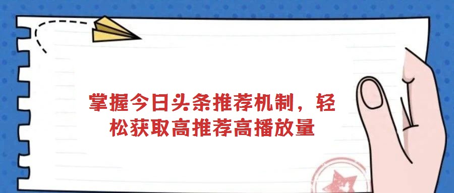 掌握今日頭條推薦機制,輕松獲取高推薦高播放量