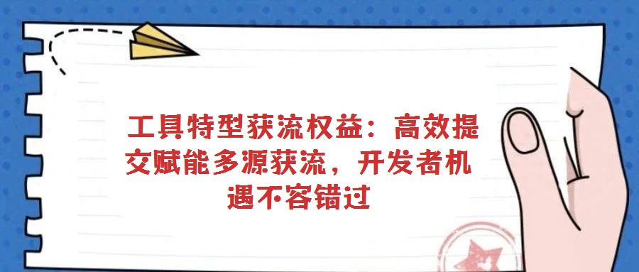 工具特型獲流權益:高效提交賦能多源獲流,開發者機遇不容錯過
