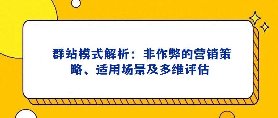 群站模式解析:非作弊的營銷策略、適用場景及多維評估