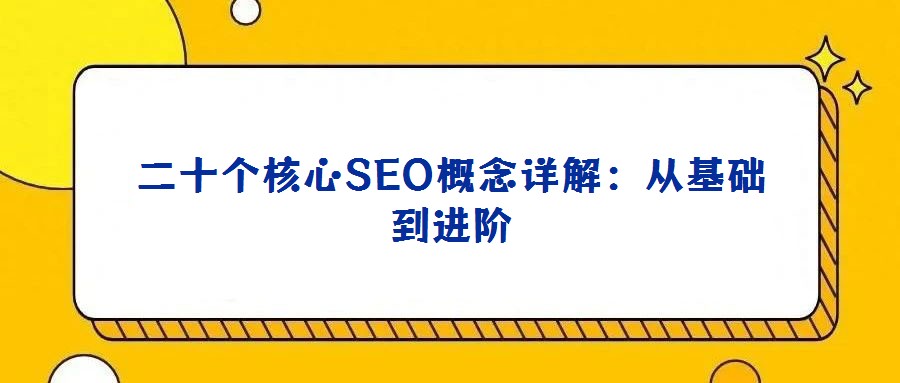 二十個(gè)核心SEO概念詳解:從基礎(chǔ)到進(jìn)階