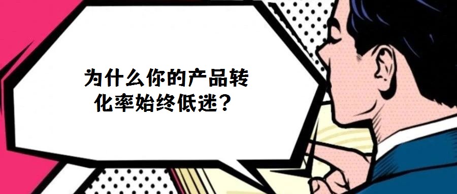 為什么你的產品轉化率始終低迷?