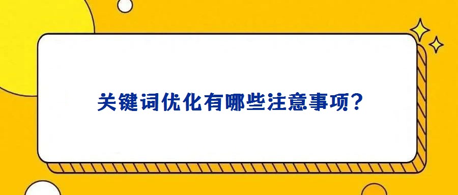  關(guān)鍵詞優(yōu)化有哪些注意事項？