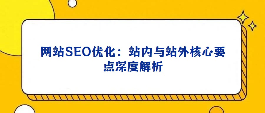 網(wǎng)站SEO優(yōu)化:站內(nèi)與站外核心要點(diǎn)深度解析