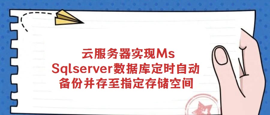 云服務器實現Ms Sqlserver數據庫定時自動備份并存至指定存儲空間