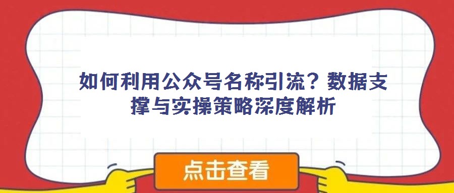 如何利用公眾號名稱引流？數據支撐與實操策略深度解析
