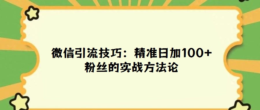 微信引流技巧:精準日加100+粉絲的實戰方法論