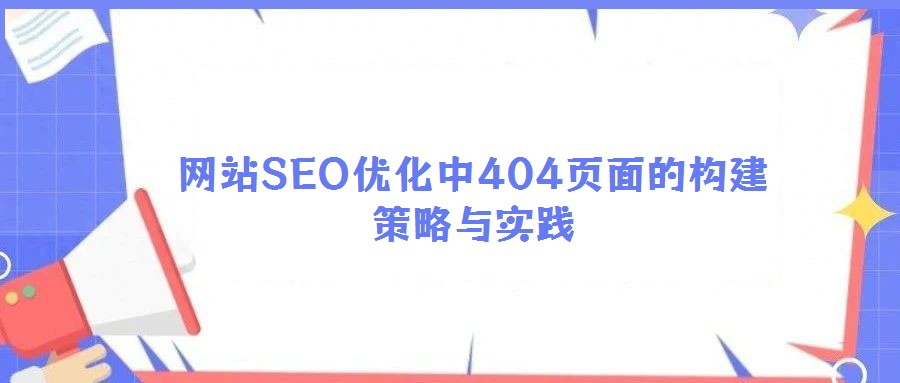 網站SEO優化中404頁面的構建策略與實踐